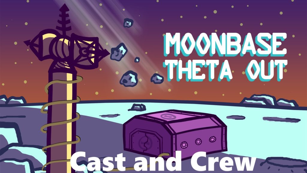 Moonbase Theta, Out - image is a cartoon of a small bunker on the Moon with a communications tower in the foreground. The words "Cast and Crew" appear written across the bottom of the image.