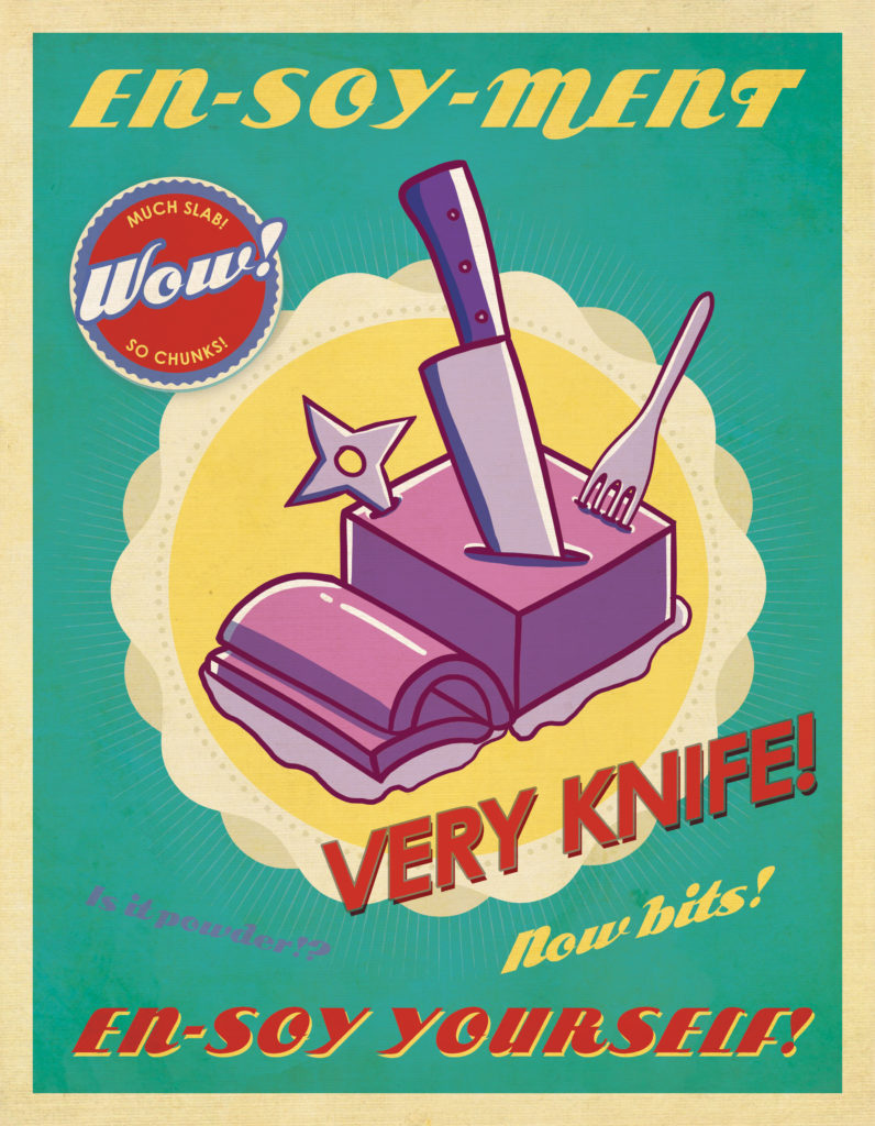 Digital art of a food advertisement. A rectangular pink slab sits in the middle, a couple of slices have been made from it and are curling over. A knife, fork, and shuriken have all been sunken into the slab. There is a yellow circle behind it, highlighting the slab against a muted green background. Several bits of text are scrawled across the image. They read, 
"En-Soy-Ment"
"Much Slab! WOW! So Chunks!"
"Very Knife!"
"Is it powder?"
"Now bits!"
"En-Soy Yourself!"